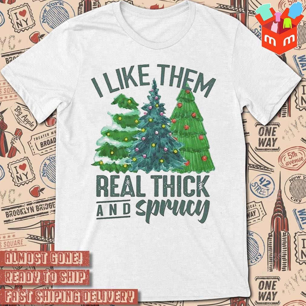 I Like Them Real Thick And Sprucy t-shirt