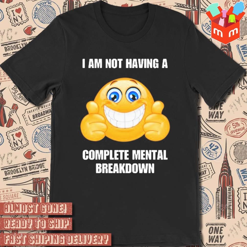 I am not having a complete mental breakdown funny t-shirt