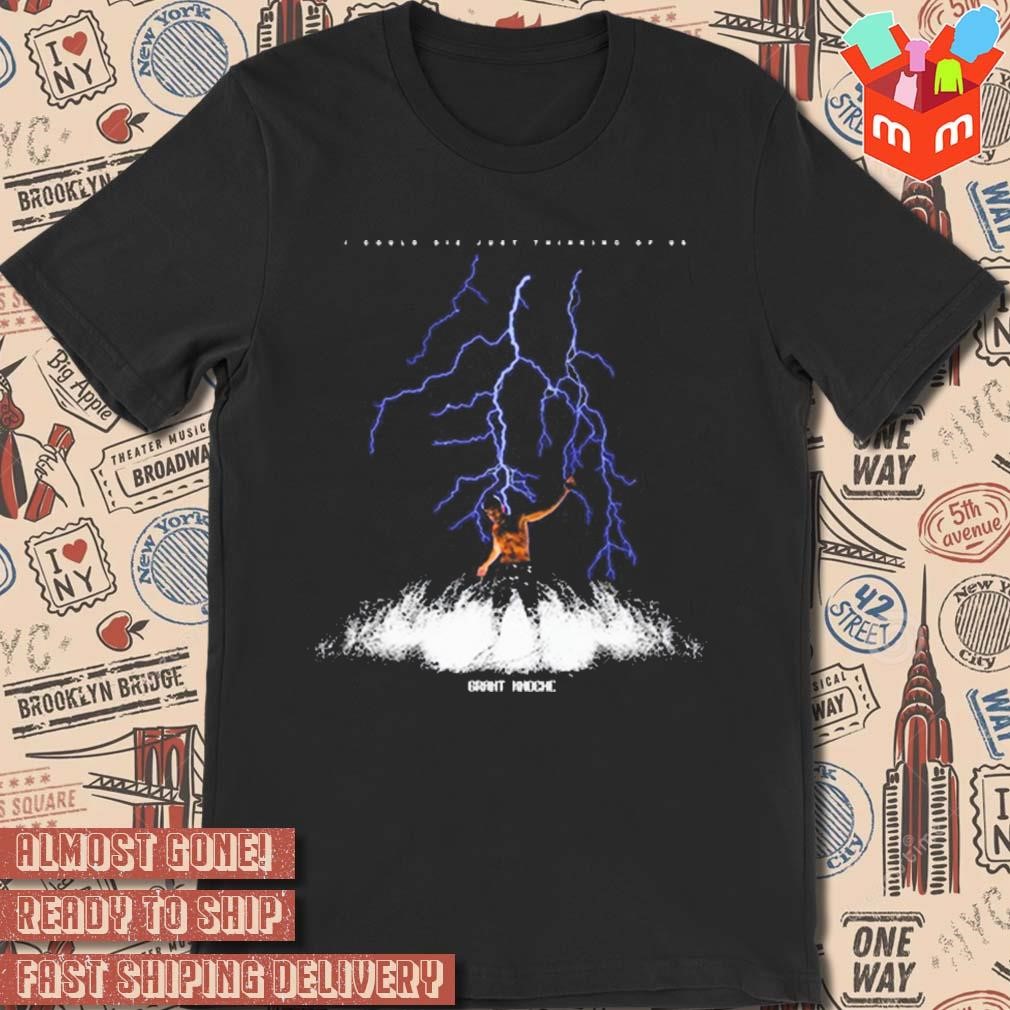 I could die just thinking of us Grant Knoche thunder t-shirt