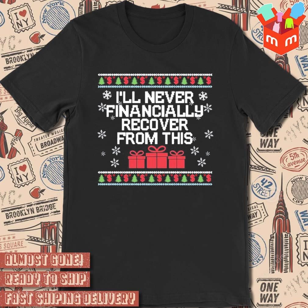 I will never financially recover from this ugly Christmas sweater 2023 T-shirt