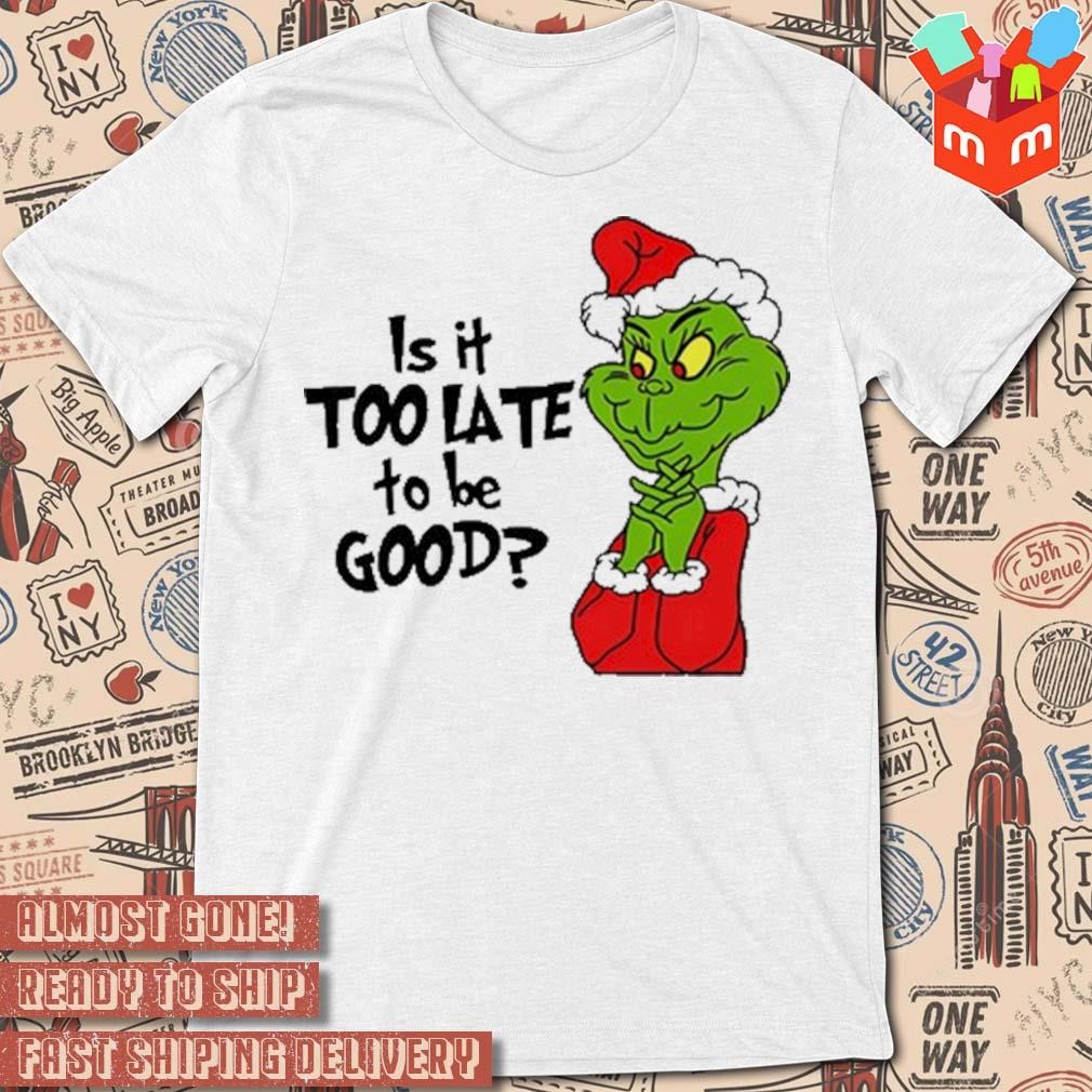 Is it too late to be good santa Grinch Christmas 2023 t-shirt