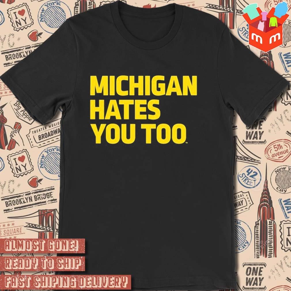 Michigan Wolverines hates you too t-shirt