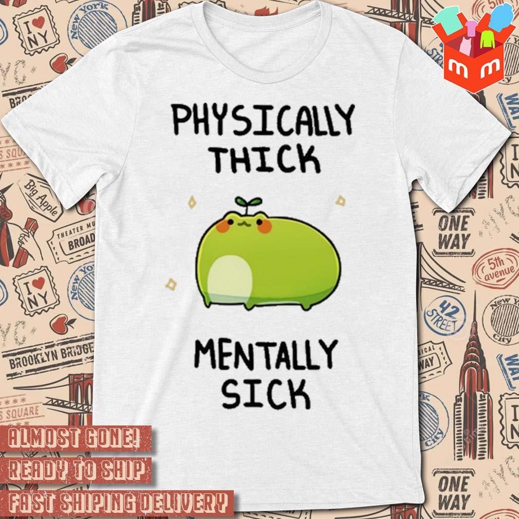 Physically thick pond ho mentally sick funny t-shirt