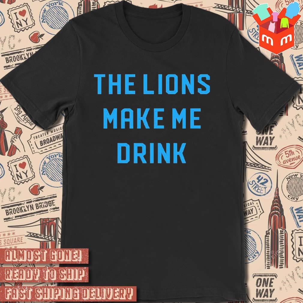The Lions Make Me Drink t-shirt