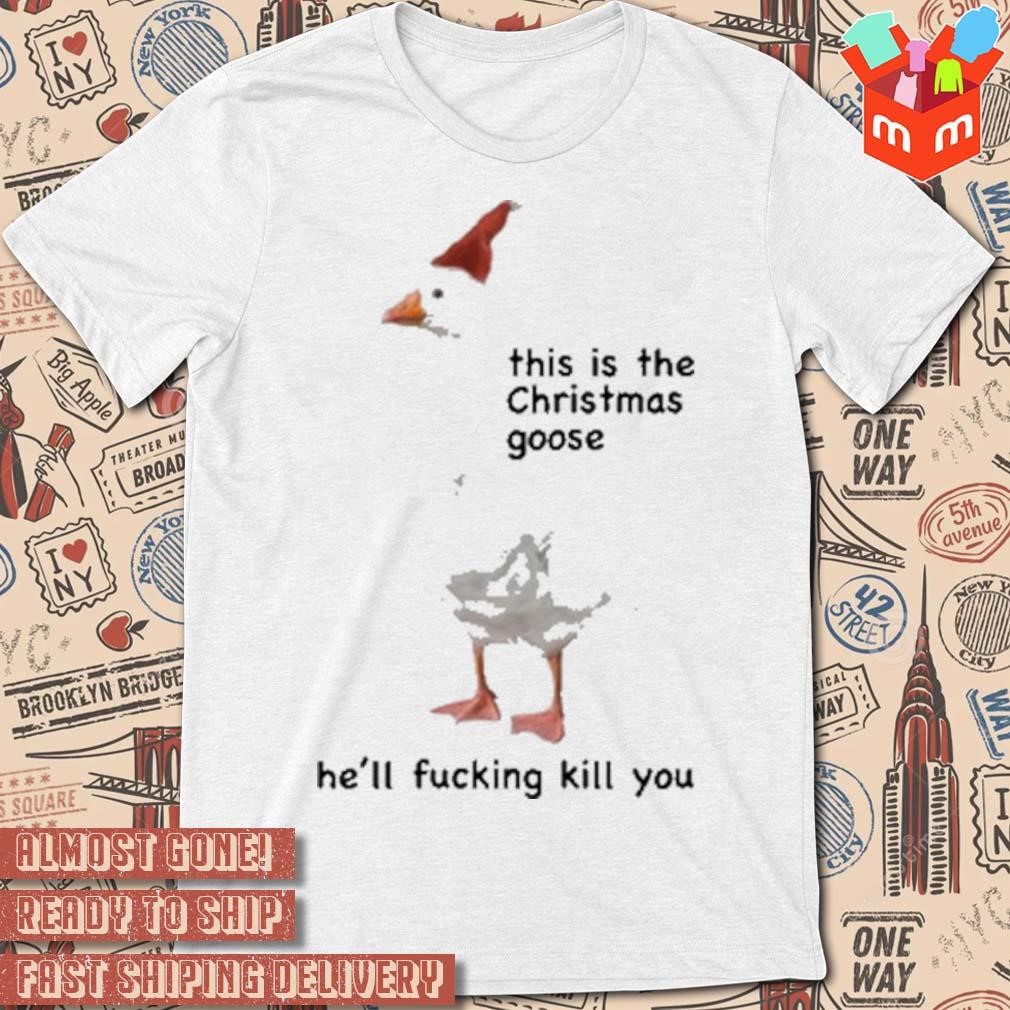 This is the Christmas goose he'll fucking kill you 2023 t-shirt