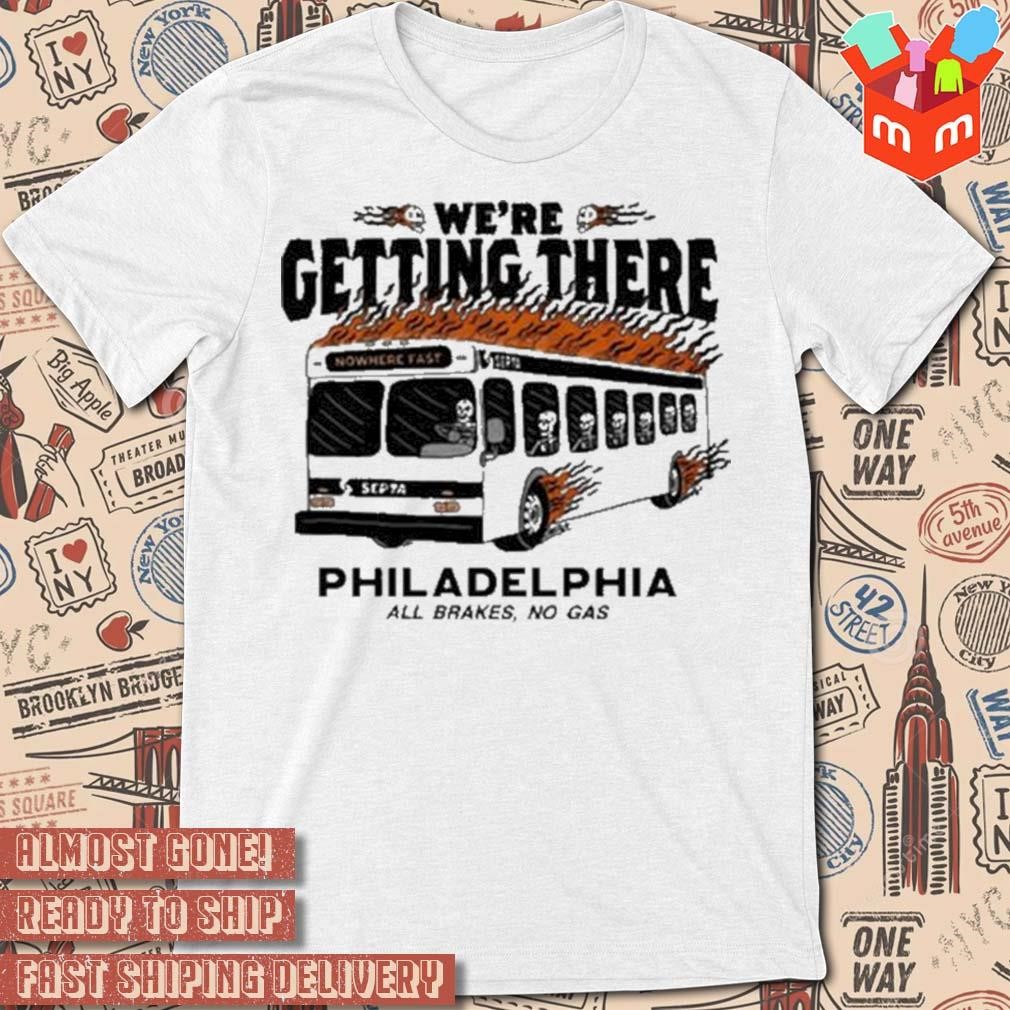 We’re Getting There Philadelphia All Brakes No Gas t-shirt