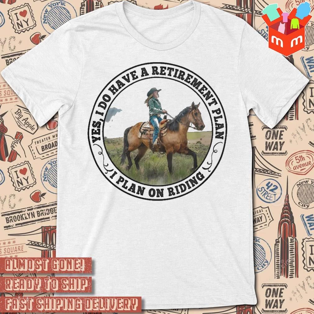 Yes I do have a retirement plan I plan on riding T-shirt