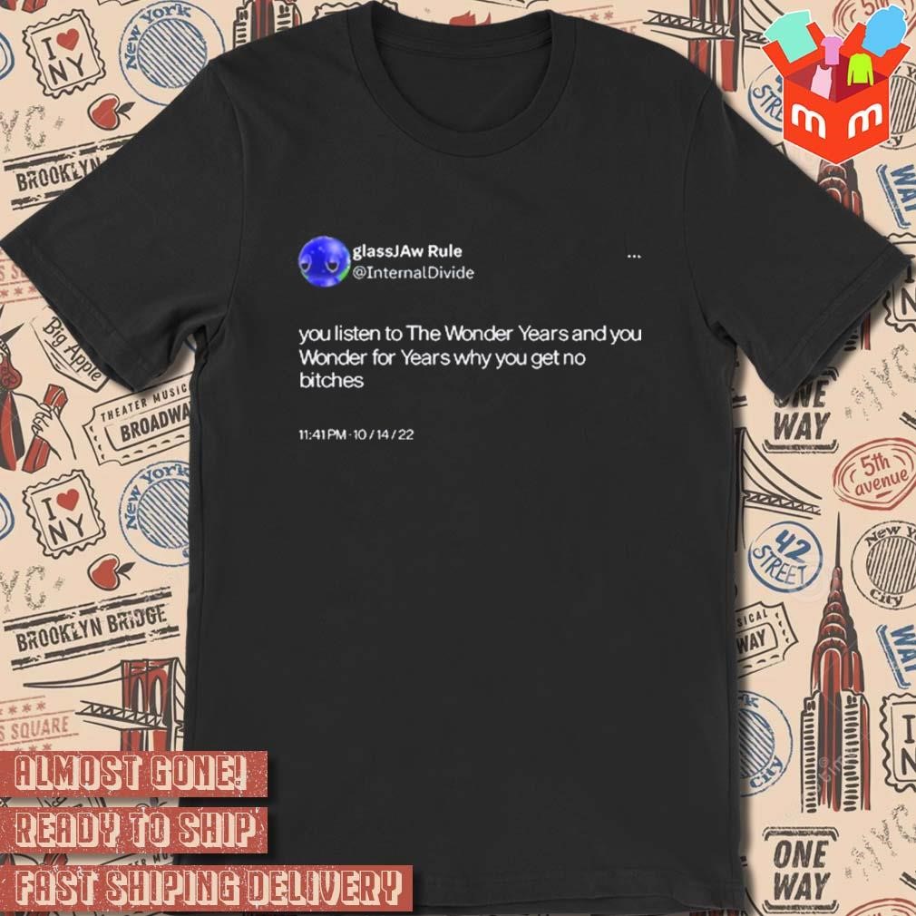 You listen to the Wonder years and you wonder for years why you get no bitches Glassjaw Rule T-shirt